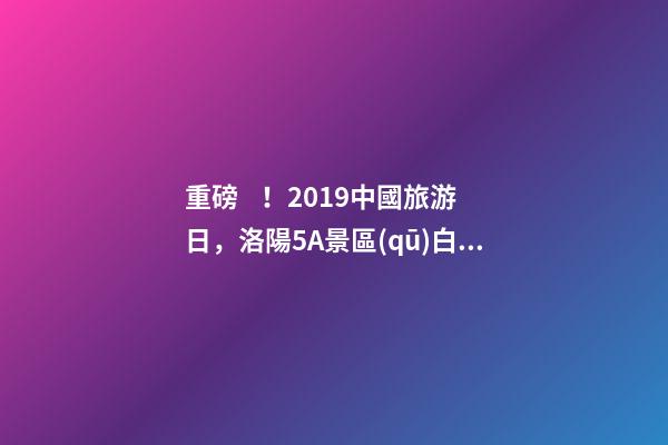 重磅！2019中國旅游日，洛陽5A景區(qū)白云免費請你游山玩水！